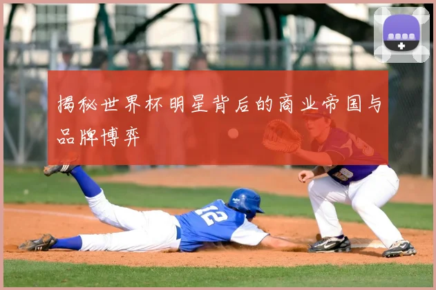 揭秘世界杯明星背后的商业帝国与品牌博弈