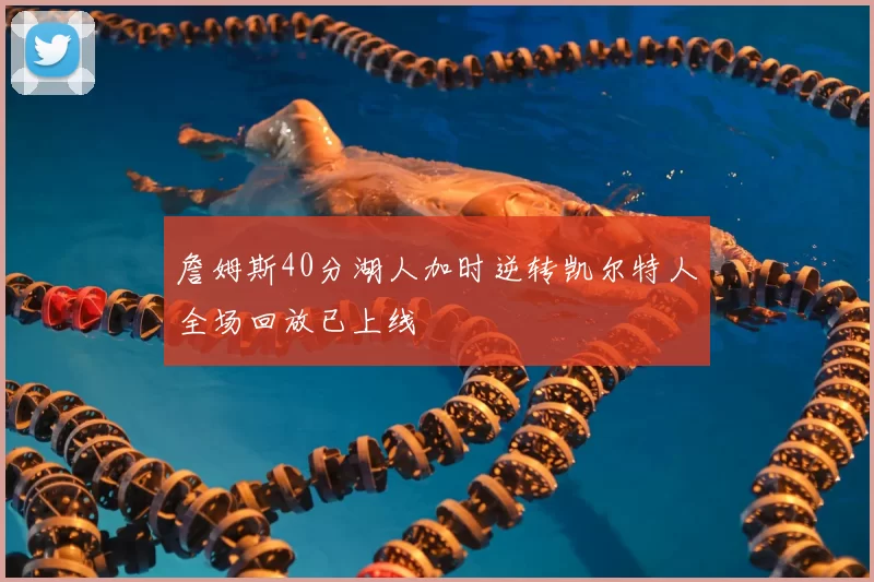 詹姆斯40分湖人加时逆转凯尔特人全场回放已上线