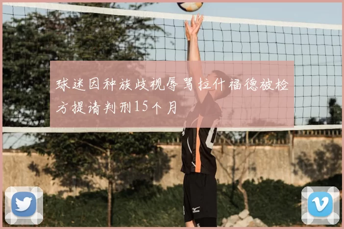 球迷因种族歧视辱骂拉什福德被检方提请判刑15个月