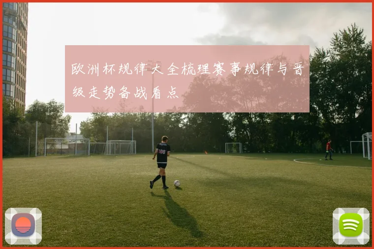欧洲杯规律大全梳理赛事规律与晋级走势备战看点