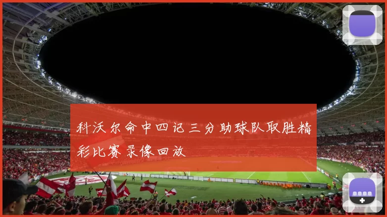 科沃尔命中四记三分助球队取胜精彩比赛录像回放