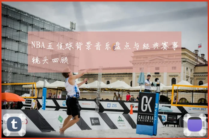 NBA五佳球背景音乐盘点与经典赛事镜头回顾