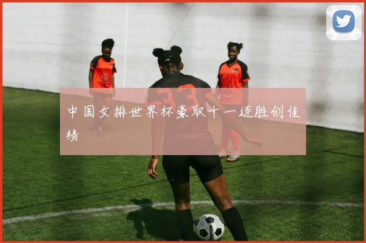 中国女排世界杯豪取十一连胜创佳绩