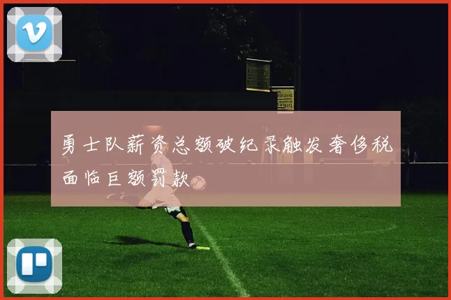 勇士队薪资总额破纪录触发奢侈税面临巨额罚款