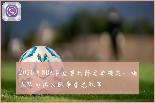 2020年NBA季后赛对阵名单确定，湖人队与热火队争夺总冠军
