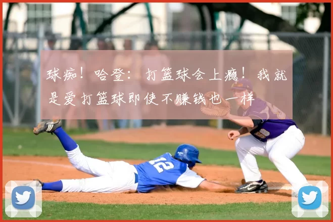 球痴！哈登：打篮球会上瘾！我就是爱打篮球即使不赚钱也一样