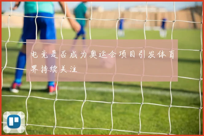 电竞是否成为奥运会项目引发体育界持续关注