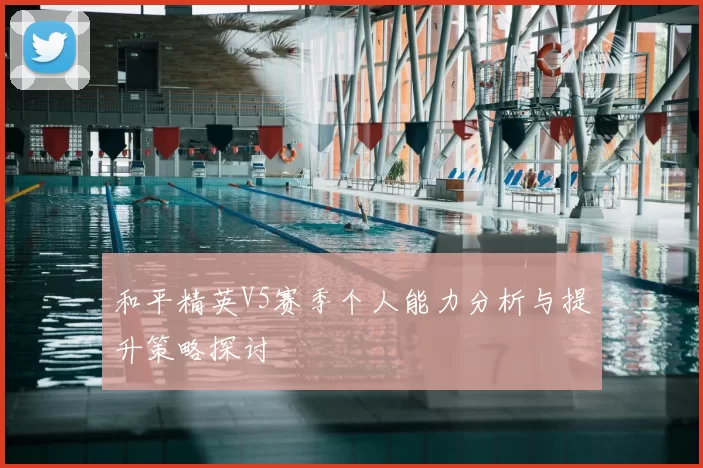 和平精英V5赛季个人能力分析与提升策略探讨