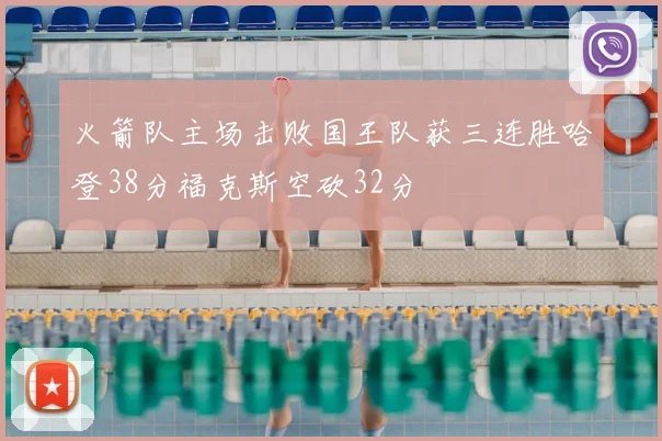 火箭队主场击败国王队获三连胜哈登38分福克斯空砍32分