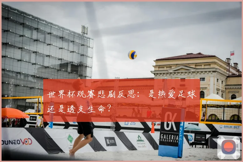世界杯观赛悲剧反思:是热爱足球还是透支生命?