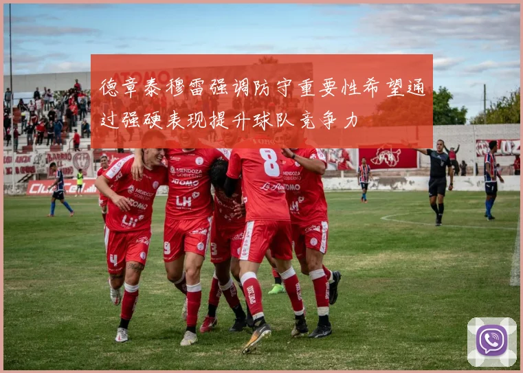 德章泰穆雷强调防守重要性希望通过强硬表现提升球队竞争力