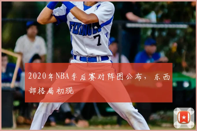 2020年NBA季后赛对阵图公布,东西部格局初现