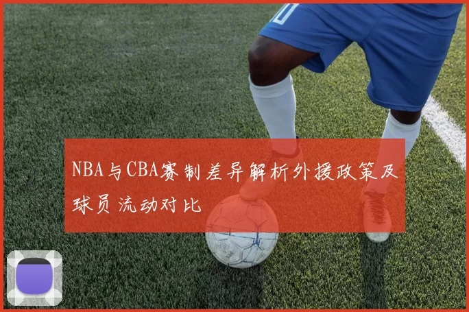 NBA与CBA赛制差异解析外援政策及球员流动对比