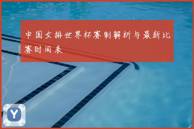 中国女排世界杯赛制解析与最新比赛时间表