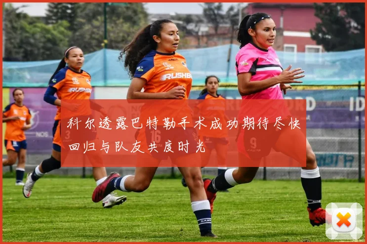 科尔透露巴特勒手术成功期待尽快回归与队友共度时光