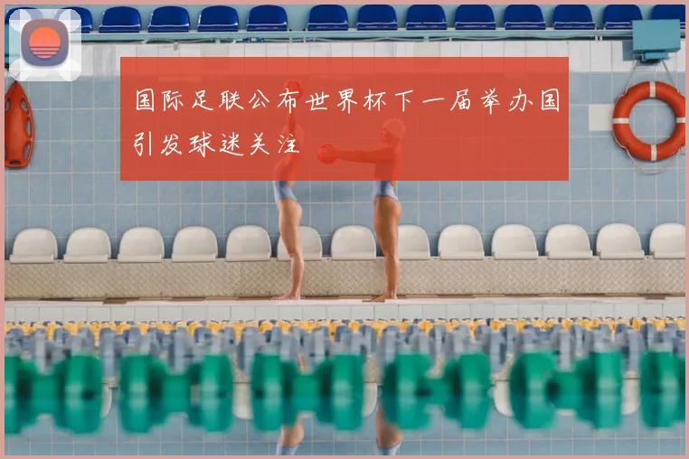 国际足联公布世界杯下一届举办国引发球迷关注