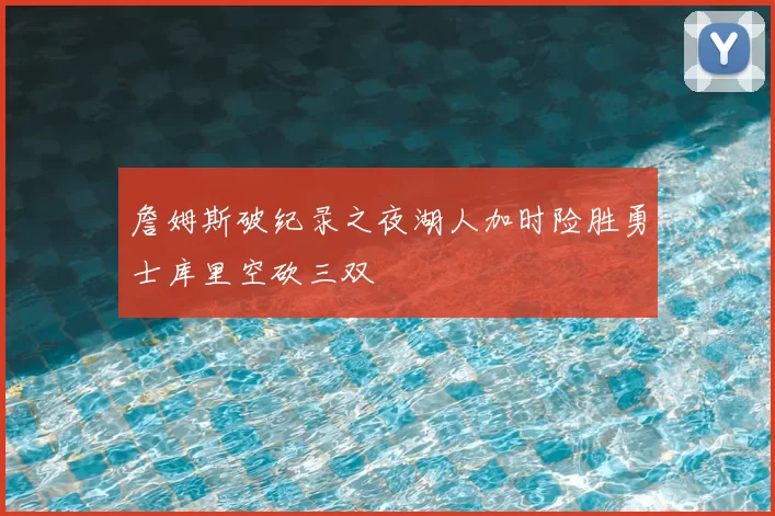 詹姆斯破纪录之夜湖人加时险胜勇士库里空砍三双