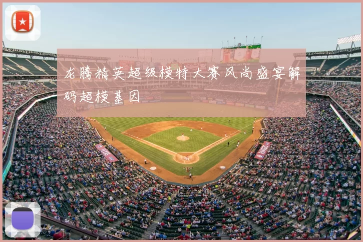 龙腾精英超级模特大赛风尚盛宴解码超模基因