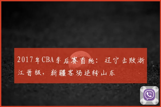 2017年CBA季后赛首轮:辽宁击败浙江晋级,新疆客场逆转山东