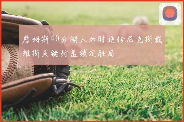詹姆斯40分湖人加时逆转尼克斯戴维斯关键封盖锁定胜局