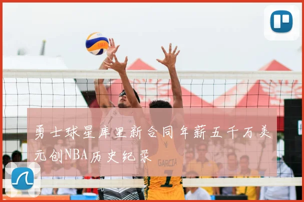 勇士球星库里新合同年薪五千万美元创NBA历史纪录