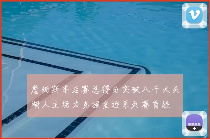 詹姆斯季后赛总得分突破八千大关湖人主场力克掘金迎系列赛首胜