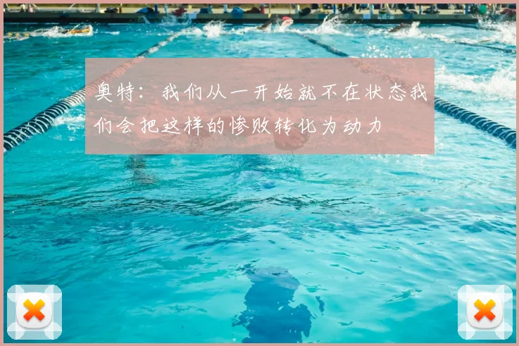 奥特:我们从一开始就不在状态我们会把这样的惨败转化为动力