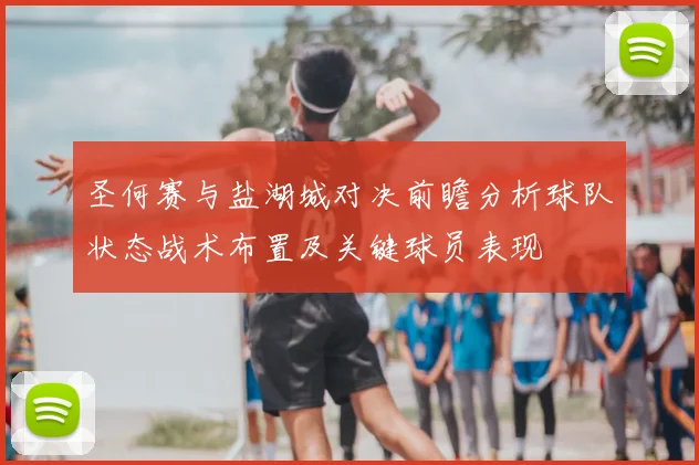 圣何赛与盐湖城对决前瞻分析球队状态战术布置及关键球员表现