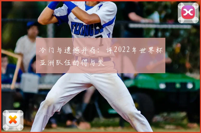 冷门与遗憾并存:评2022年世界杯亚洲队伍的得与失