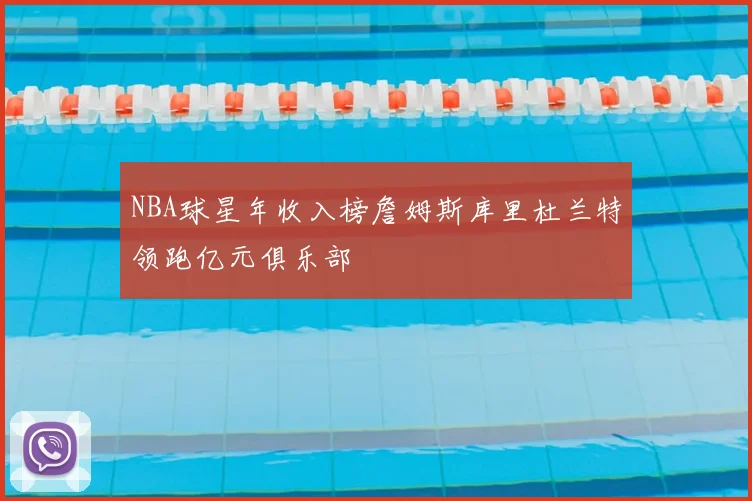 NBA球星年收入榜詹姆斯库里杜兰特领跑亿元俱乐部