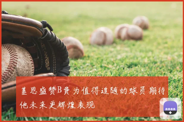 基恩盛赞B费为值得追随的球员期待他未来更辉煌表现