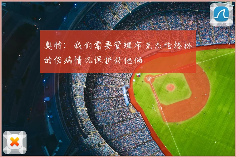 奥特：我们需要管理布克杰伦格林的伤病情况保护好他俩