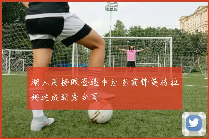 湖人用榜眼签选中杜克前锋英格拉姆达成新秀合同