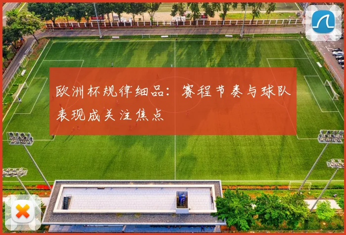 欧洲杯规律细品:赛程节奏与球队表现成关注焦点