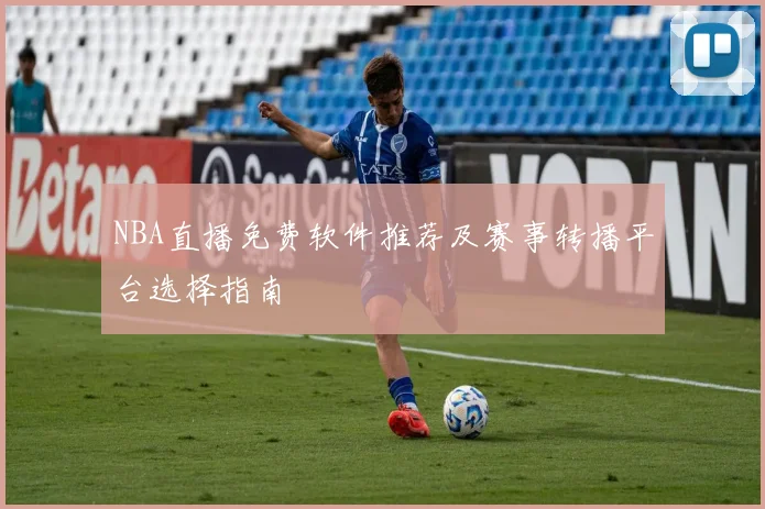 NBA直播免费软件推荐及赛事转播平台选择指南