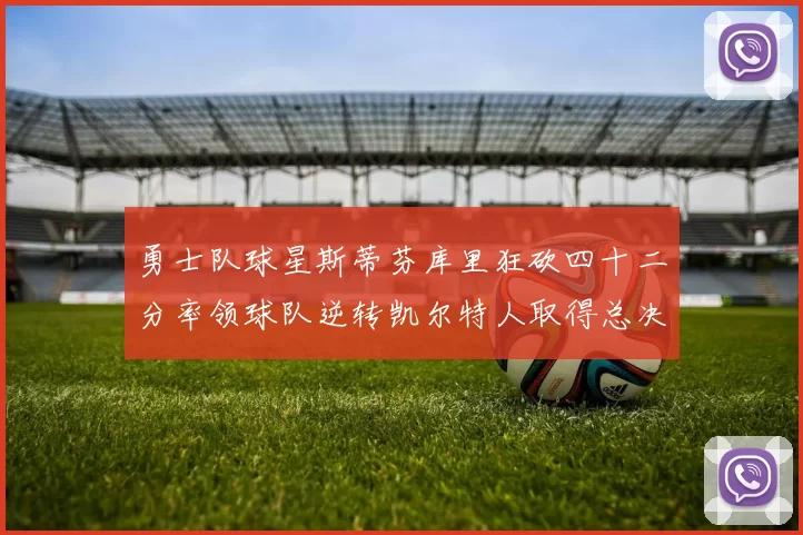 勇士队球星斯蒂芬库里狂砍四十二分率领球队逆转凯尔特人取得总决赛开门红