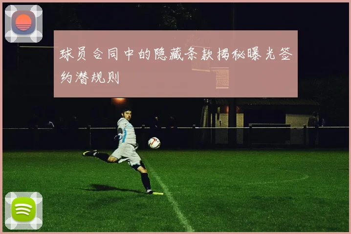 球员合同中的隐藏条款揭秘曝光签约潜规则