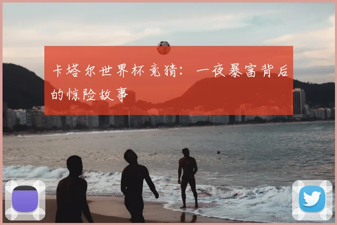 卡塔尔世界杯竞猜:一夜暴富背后的惊险故事