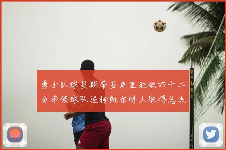 勇士队球星斯蒂芬库里狂砍四十二分率领球队逆转凯尔特人取得总决赛开门红