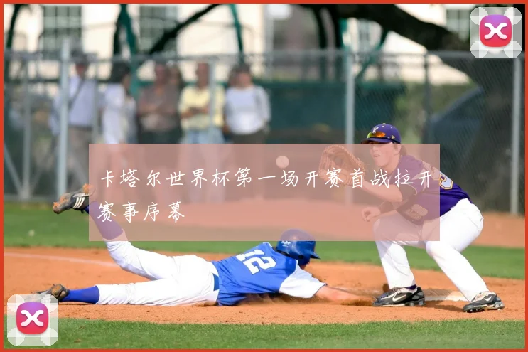卡塔尔世界杯第一场开赛首战拉开赛事序幕