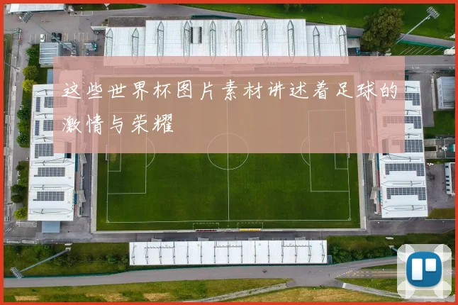 这些世界杯图片素材讲述着足球的激情与荣耀
