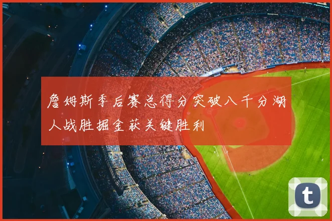 詹姆斯季后赛总得分突破八千分湖人战胜掘金获关键胜利