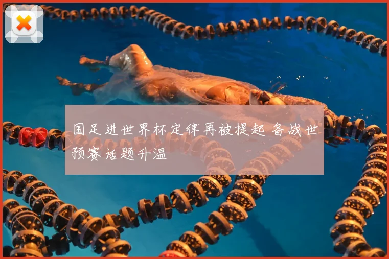 国足进世界杯定律再被提起 备战世预赛话题升温