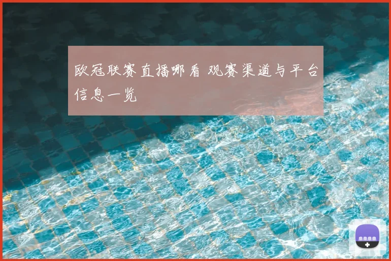 欧冠联赛直播哪看 观赛渠道与平台信息一览