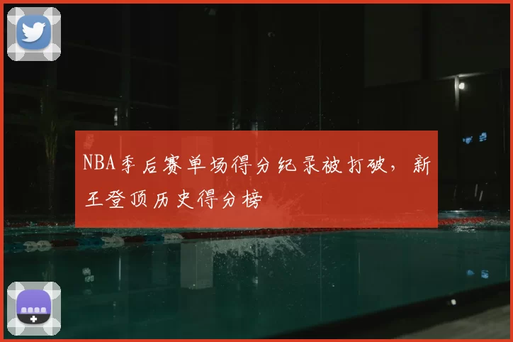 NBA季后赛单场得分纪录被打破，新王登顶历史得分榜