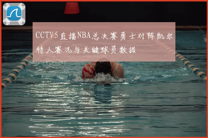 CCTV5直播NBA总决赛勇士对阵凯尔特人赛况与关键球员数据